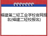 福建第二轻工业学校官网报名(福建二轻校报名)