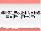 朔州怀仁县农业中专学校哪里有(怀仁农校位置)
