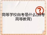高等学校自考是什么(自考高等教育)