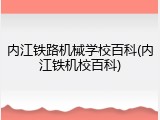 内江铁路机械学校百科(内江铁机校百科)