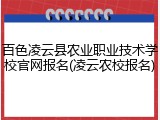 百色凌云县农业职业技术学校官网报名(凌云农校报名)