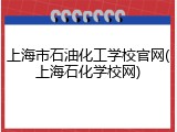 上海市石油化工学校官网(上海石化学校网)