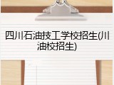 四川石油技工学校招生(川油校招生)