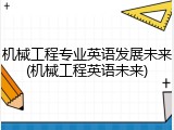机械工程专业英语发展未来(机械工程英语未来)