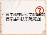 石家庄科技职业学院周边(石家庄科技职院周边)