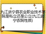 九江武宁县农业职业技术学院是私立还是公立(九江武宁农院性质)