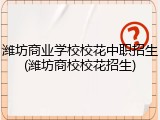 潍坊商业学校校花中职招生(潍坊商校校花招生)