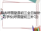 昌吉呼图壁县初三全日制补习学校(呼图壁初三补习)