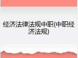 经济法律法规中职(中职经济法规)