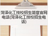 菏泽化工技校招生简章官网电话(菏泽化工技校招生电话)