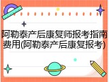 阿勒泰产后康复师报考指南费用(阿勒泰产后康复报考)