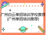 广州白云单招培训学校推荐(广州单招培训推荐)