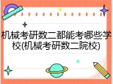 机械考研数二都能考哪些学校(机械考研数二院校)