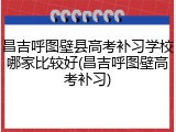 昌吉呼图壁县高考补习学校哪家比较好(昌吉呼图壁高考补习)