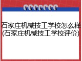 石家庄机械技工学校怎么样(石家庄机械技工学校评价)