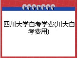 四川大学自考学费(川大自考费用)