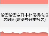 哈密哈密专升本补习机构报名时间(哈密专升本报名)