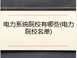 电力系统院校有哪些(电力院校名单)