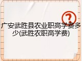 广安武胜县农业职高学费多少(武胜农职高学费)
