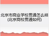北京市商业学校贯通怎么样(北京商校贯通如何)