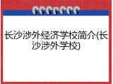 长沙涉外经济学校简介(长沙涉外学校)