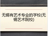 无锡有艺术专业的学校(无锡艺术院校)