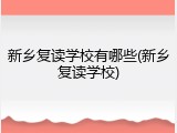 新乡复读学校有哪些(新乡复读学校)