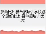 那曲比如县单招培训学校哪个最好(比如县单招培训优选)