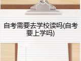 自考需要去学校读吗(自考要上学吗)