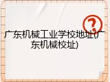 广东机械工业学校地址(广东机械校址)