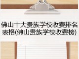佛山十大贵族学校收费排名表格(佛山贵族学校收费榜)