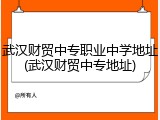 武汉财贸中专职业中学地址(武汉财贸中专地址)