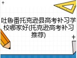 吐鲁番托克逊县高考补习学校哪家好(托克逊高考补习推荐)