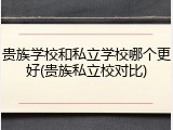 贵族学校和私立学校哪个更好(贵族私立校对比)