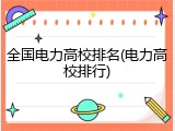 全国电力高校排名(电力高校排行)