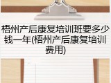 梧州产后康复培训班要多少钱一年(梧州产后康复培训费用)