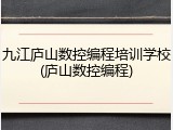 九江庐山数控编程培训学校(庐山数控编程)