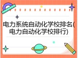 电力系统自动化学校排名(电力自动化学校排行)
