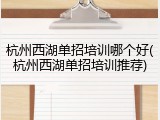 杭州西湖单招培训哪个好(杭州西湖单招培训推荐)