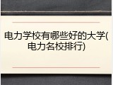 电力学校有哪些好的大学(电力名校排行)