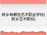 新乡有哪些艺术职业学校(新乡艺术职校)