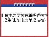 山东电力学校有单招吗技校招生(山东电力单招技校)