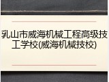 乳山市威海机械工程高级技工学校(威海机械技校)