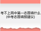 考不上高中第一志愿填什么(中考志愿填报建议)