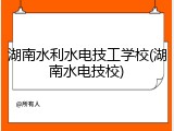 湖南水利水电技工学校(湖南水电技校)