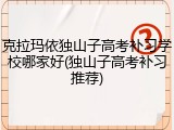 克拉玛依独山子高考补习学校哪家好(独山子高考补习推荐)