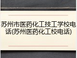 苏州市医药化工技工学校电话(苏州医药化工校电话)