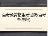 自考教育招生考试院(自考招考院)