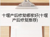 十堰产后修复哪家好(十堰产后修复推荐)