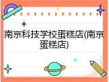 南京科技学校蛋糕店(南京蛋糕店)